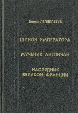 Шпион Императора ; Мученик англичан ;  Наследник Великоǐ Франции — Edmond Lepelletier